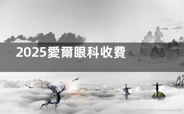 2025愛爾眼科收費價目表出爐！近視手術(shù)8000元起，白內(nèi)障、OK鏡、斜視手術(shù)等價格透明